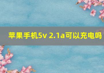 苹果手机5v 2.1a可以充电吗